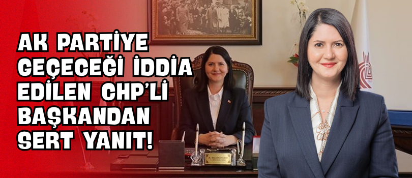 AK Partiye Geçeceği İddia Edilen CHP’li Başkandan Sert Yanıt!