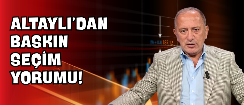 Altaylı’dan Baskın Seçim Yorumu!