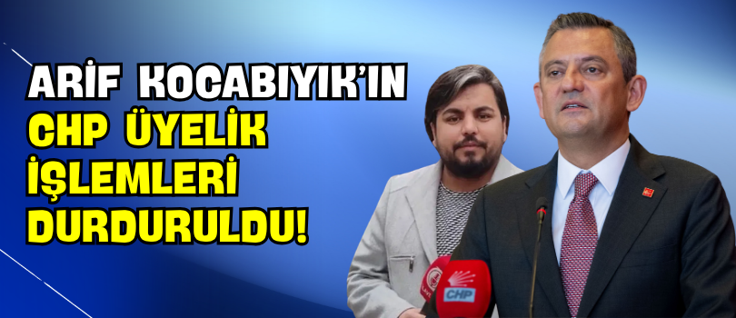 Arif Kocabıyık’ın CHP Üyelik İşlemleri Durduruldu!