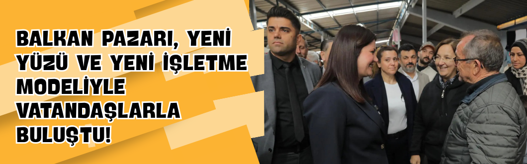 Balkan Pazarı, Yeni Yüzü ve Yeni İşletme Modeliyle Vatandaşlarla Buluştu!