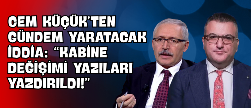 Cem Küçük’ten Gündem Yaratacak İddia: “Kabine Değişimi Yazıları Yazdırıldı!”