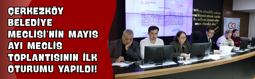 Çerkezköy Belediye Meclisi’nin Mayıs Ayı Meclis Toplantısının İlk Oturumu Yapıldı!
