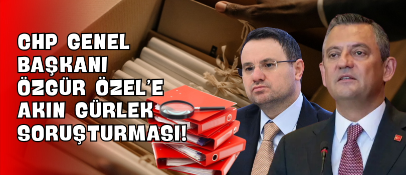 CHP Genel Başkanı Özgür Özel’e “Akın Gürlek” Soruşturması!