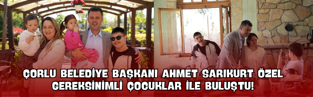 Çorlu Belediye Başkanı Ahmet Sarıkurt Özel Gereksinimli Çocuklar ile Buluştu!
