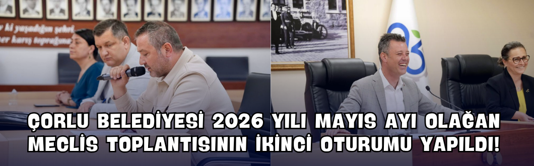 Çorlu Belediyesi 2026 Yılı Mayıs Ayı Olağan Meclis Toplantısının İkinci Oturumu Yapıldı!