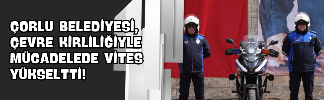 Çorlu Belediyesi, Çevre Kirliliğiyle Mücadelede Vites Yükseltti!