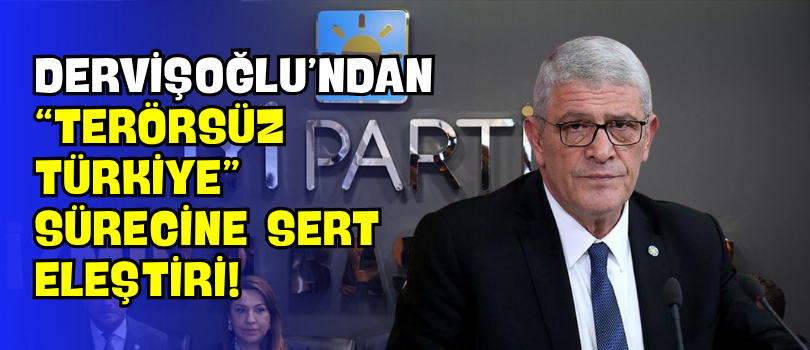 Dervişoğlu’ndan “Terörsüz Türkiye” Sürecine Sert Eleştiri!