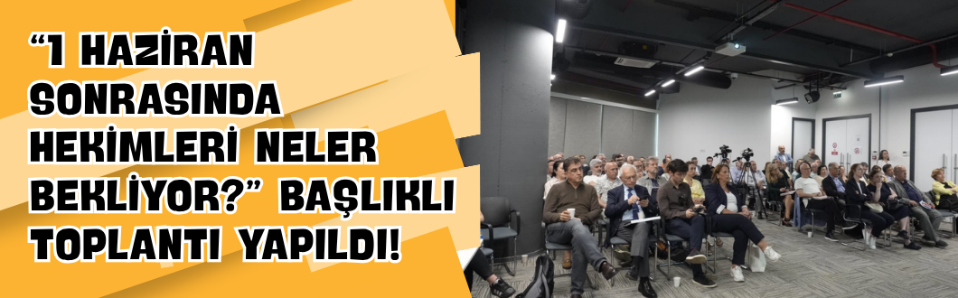 “1 Haziran Sonrasında Hekimleri Neler Bekliyor?” Başlıklı Toplantı Yapıldı!