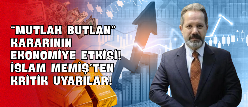 “Mutlak Butlan” Kararının Ekonomiye Etkisi! İslam Memiş’ten Kritik Uyarılar!