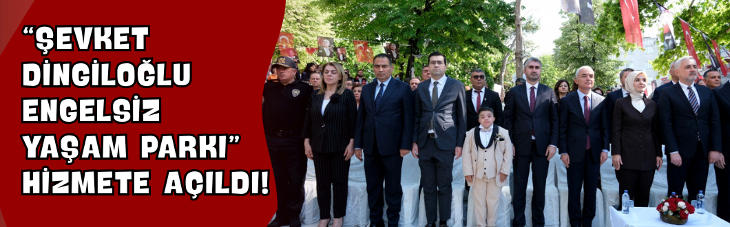 “Şevket Dingiloğlu Engelsiz Yaşam Parkı” Hizmete Açıldı!