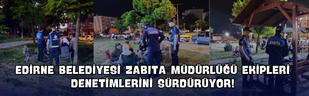 Edirne Belediyesi Zabıta Müdürlüğü Ekipleri Denetimlerini Sürdürüyor!