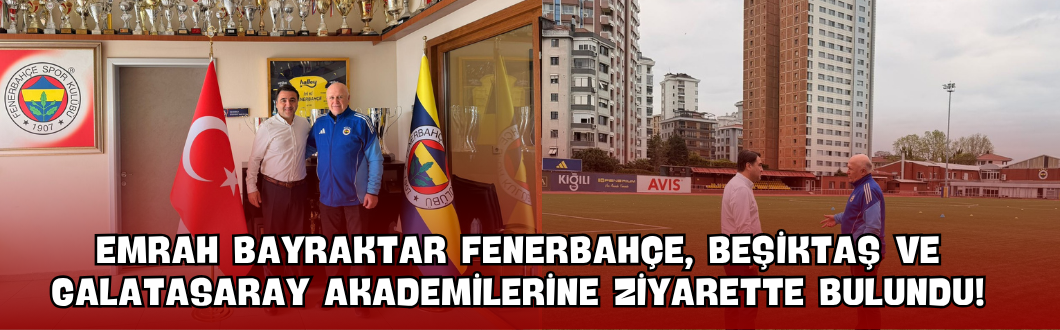 Emrah Bayraktar Fenerbahçe, Beşiktaş ve Galatasaray Akademilerine Ziyarette Bulundu!