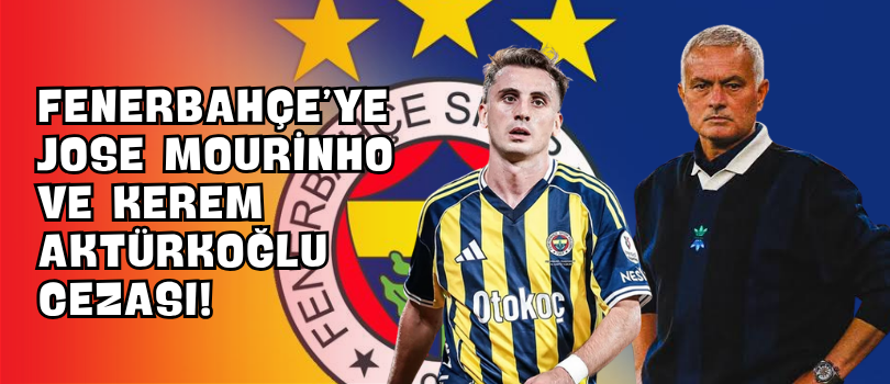 Fenerbahçe’ye Jose Mourinho ve Kerem Aktürkoğlu Cezası!
