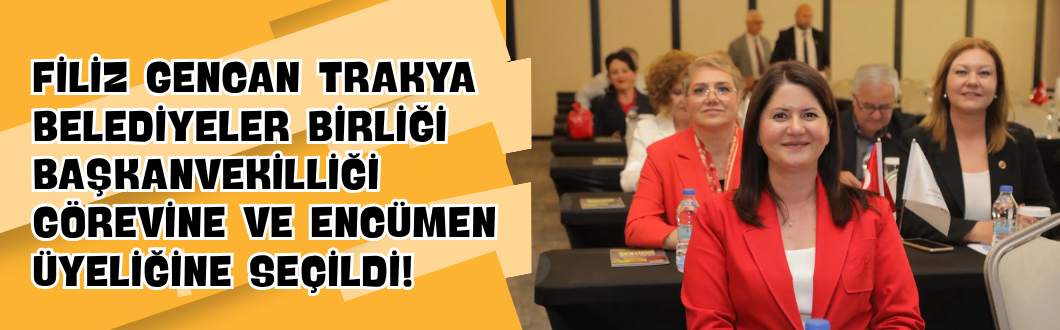 Filiz Gencan Trakya Belediyeler Birliği Başkanvekilliği Görevine ve Encümen Üyeliğine Seçildi!