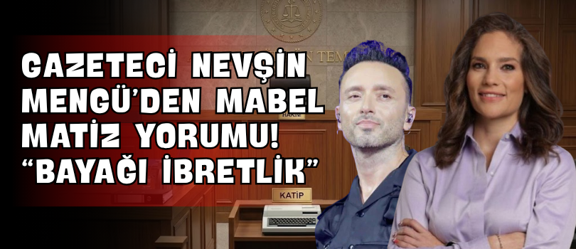 Gazeteci Nevşin Mengü’den Mabel Matiz Yorumu! “Bayağı İbretlik”