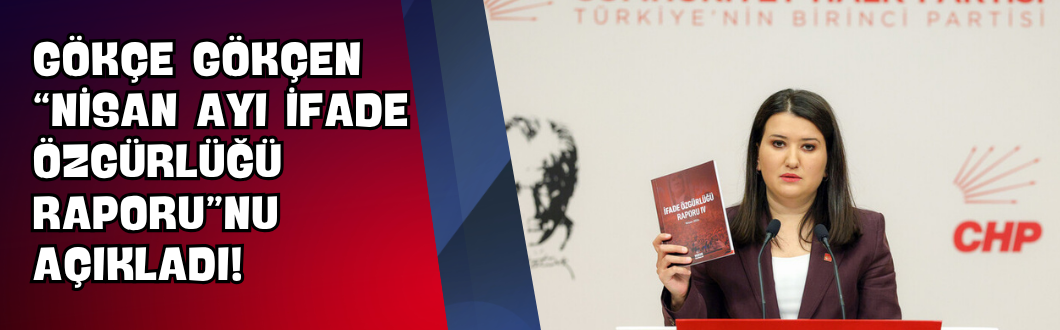 Gökçe Gökçen “Nisan Ayı İfade Özgürlüğü Raporu”nu Açıkladı!