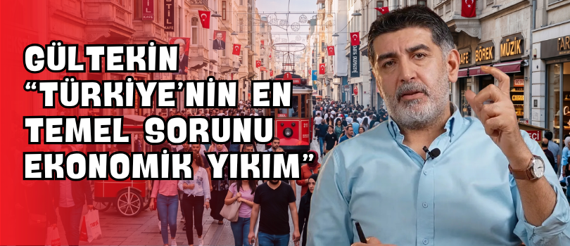 Gültekin “Türkiye’nin En Temel Sorunu Ekonomik Yıkım”