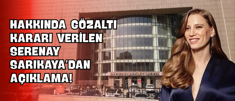 Hakkında Gözaltı Kararı Verilen Serenay Sarıkaya’dan Açıklama!