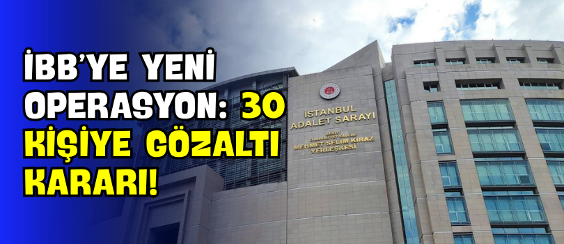 İBB’ye Yeni Operasyon: 30 Kişiye Gözaltı Kararı!