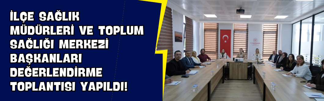 İlçe Sağlık Müdürleri ve Toplum Sağlığı Merkezi Başkanları Değerlendirme Toplantısı Yapıldı!