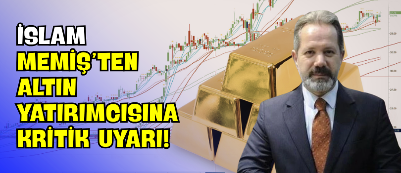 İslam Memiş’ten Altın Yatırımcısına Kritik Uyarı!
