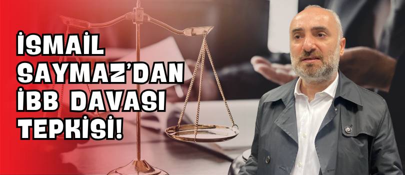 İsmail Saymaz’dan İBB Davası Tepkisi!