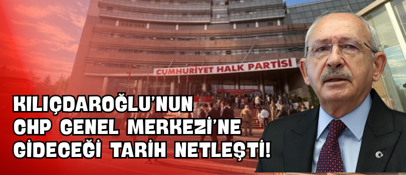Kılıçdaroğlu’nun CHP Genel Merkezi’ne Gideceği Tarih Netleşti!