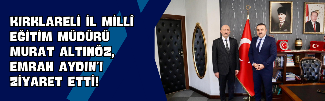 Kırklareli İl Millî Eğitim Müdürü Murat Altınöz, Emrah Aydın’ı Ziyaret Etti!
