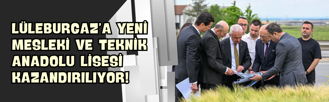 Lüleburgaz’a Yeni Mesleki ve Teknik Anadolu Lisesi Kazandırılıyor!
