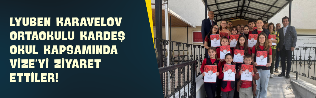 Lyuben Karavelov Ortaokulu Kardeş Okul Kapsamında Vize’yi Ziyaret Ettiler!