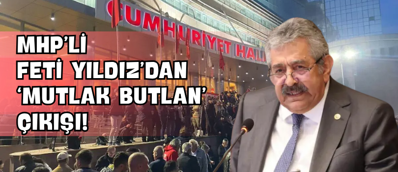 MHP’li Feti Yıldız’dan ‘Mutlak Butlan’ Çıkışı!