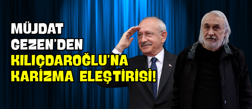 Müjdat Gezen’den Kılıçdaroğlu’na Karizma Eleştirisi!