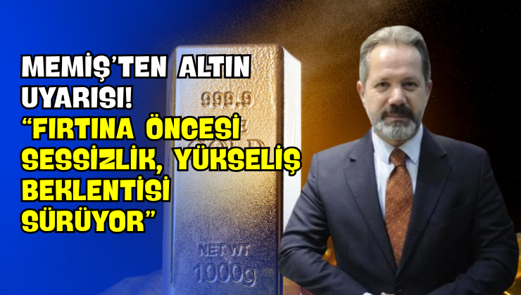Memiş’ten Altın Uyarısı! “Fırtına Öncesi Sessizlik, Yükseliş Beklentisi Sürüyor”