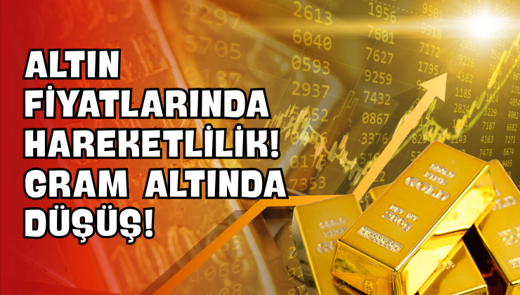 Altın Fiyatlarında Hareketlilik! Gram Altında Düşüş!