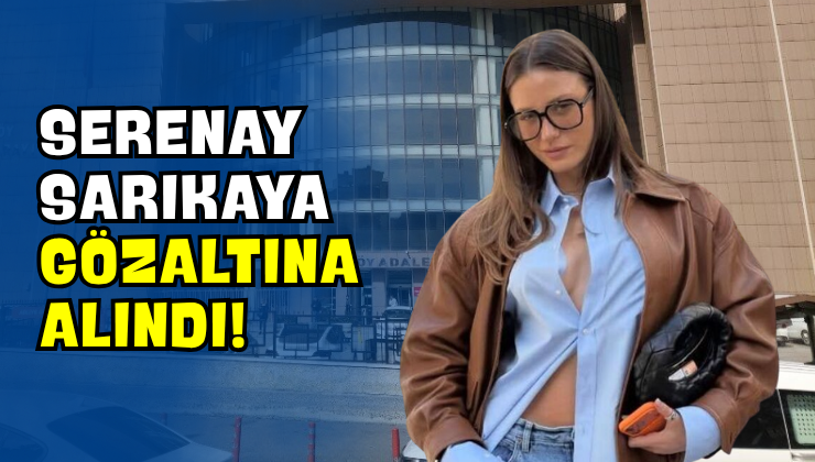 Serenay Sarıkaya Gözaltına Alındı!