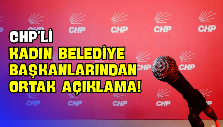 CHP’li Kadın Belediye Başkanlarından Ortak Açıklama!