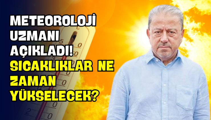 Meteoroloji Uzmanı Açıkladı! Sıcaklıklar Ne Zaman Yükselecek?