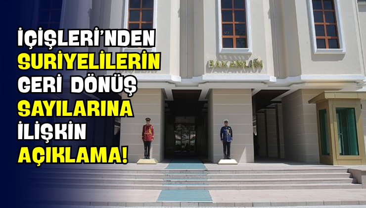 İçişleri’nden Suriyelilerin Geri Dönüş Sayılarına İlişkin Açıklama!
