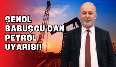 Şenol Babuşcu’dan Petrol Uyarısı!