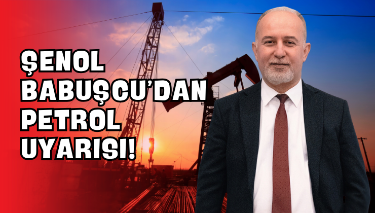 Şenol Babuşcu’dan Petrol Uyarısı!