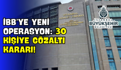 İBB’ye Yeni Operasyon: 30 Kişiye Gözaltı Kararı!