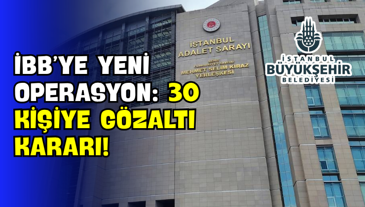 İBB’ye Yeni Operasyon: 30 Kişiye Gözaltı Kararı!