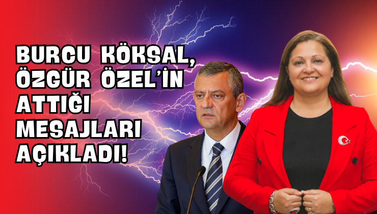 Burcu Köksal, Özgür Özel’in Attığı Mesajları Açıkladı!