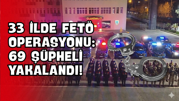 33 İlde FETÖ Operasyonu: 69 Şüpheli Yakalandı!