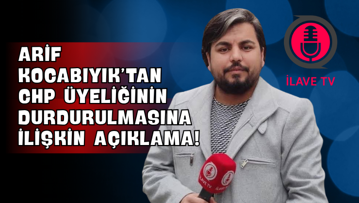 Arif Kocabıyık’tan CHP Üyeliğinin Durdurulmasına İlişkin Açıklama!