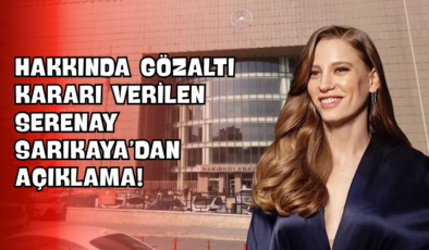 Hakkında Gözaltı Kararı Verilen Serenay Sarıkaya’dan Açıklama!