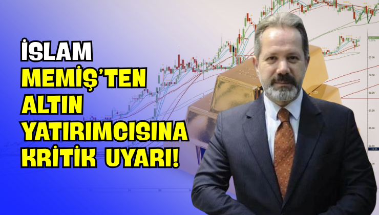 İslam Memiş’ten Altın Yatırımcısına Kritik Uyarı!