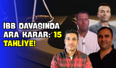 İBB Davasında Ara Karar: 15 Tahliye!