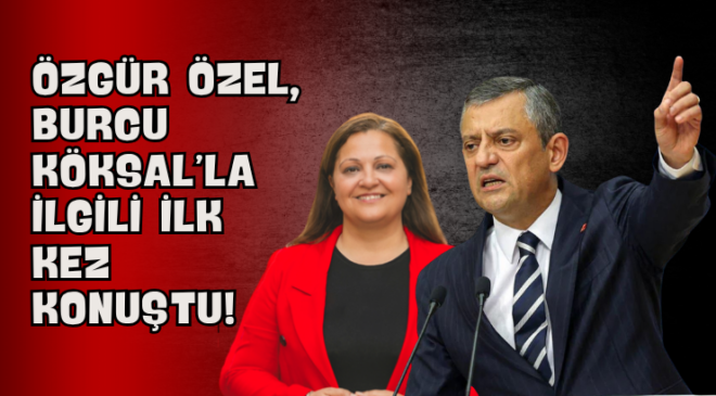 Özgür Özel, Burcu Köksal’la İlgili İlk Kez Konuştu!