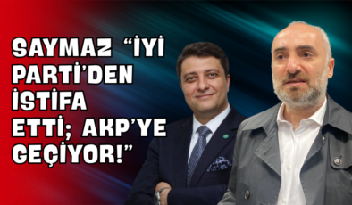Saymaz “İYİ Parti’den İstifa Etti; AKP’ye Geçiyor!”